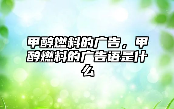 甲醇燃料的廣告，甲醇燃料的廣告語(yǔ)是什么