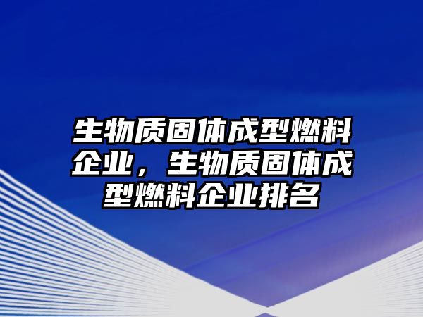 生物質(zhì)固體成型燃料企業(yè)，生物質(zhì)固體成型燃料企業(yè)排名