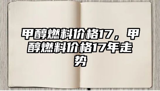 甲醇燃料價(jià)格17，甲醇燃料價(jià)格17年走勢