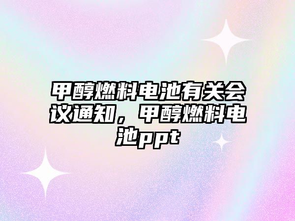 甲醇燃料電池有關(guān)會(huì)議通知，甲醇燃料電池ppt