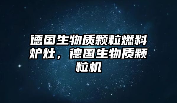 德國生物質(zhì)顆粒燃料爐灶，德國生物質(zhì)顆粒機(jī)