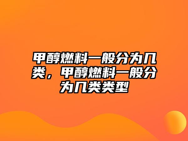 甲醇燃料一般分為幾類，甲醇燃料一般分為幾類類型