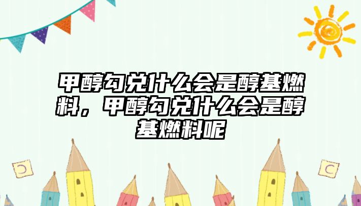 甲醇勾兌什么會(huì)是醇基燃料，甲醇勾兌什么會(huì)是醇基燃料呢