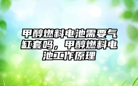 甲醇燃料電池需要氣缸套嗎，甲醇燃料電池工作原理