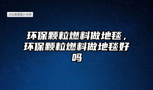 環(huán)保顆粒燃料做地毯，環(huán)保顆粒燃料做地毯好嗎