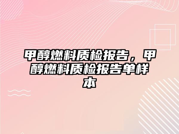 甲醇燃料質檢報告，甲醇燃料質檢報告單樣本