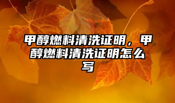 甲醇燃料清洗證明，甲醇燃料清洗證明怎么寫(xiě)