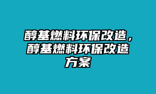 醇基燃料環(huán)保改造，醇基燃料環(huán)保改造方案