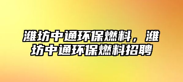 濰坊中通環(huán)保燃料，濰坊中通環(huán)保燃料招聘