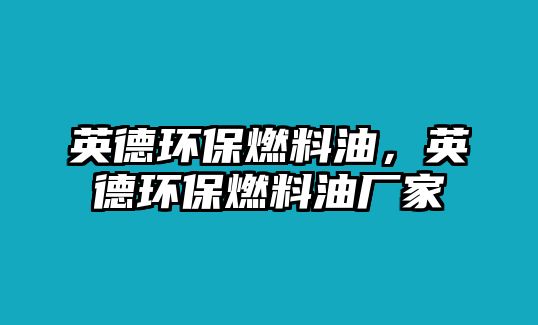 英德環(huán)保燃料油，英德環(huán)保燃料油廠家