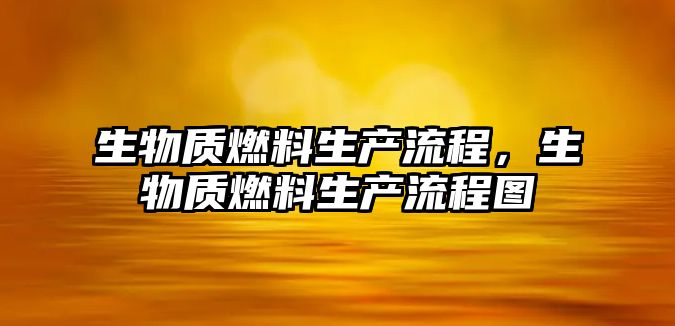 生物質燃料生產流程，生物質燃料生產流程圖