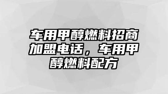 車用甲醇燃料招商加盟電話，車用甲醇燃料配方