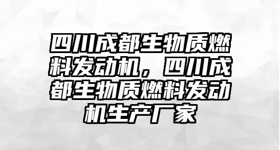 四川成都生物質(zhì)燃料發(fā)動機(jī)，四川成都生物質(zhì)燃料發(fā)動機(jī)生產(chǎn)廠家