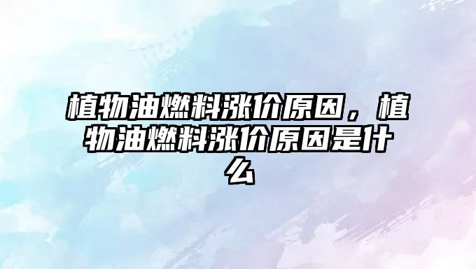 植物油燃料漲價(jià)原因，植物油燃料漲價(jià)原因是什么