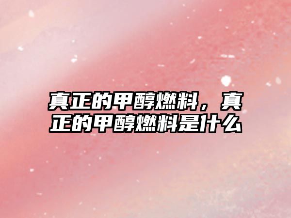 真正的甲醇燃料，真正的甲醇燃料是什么