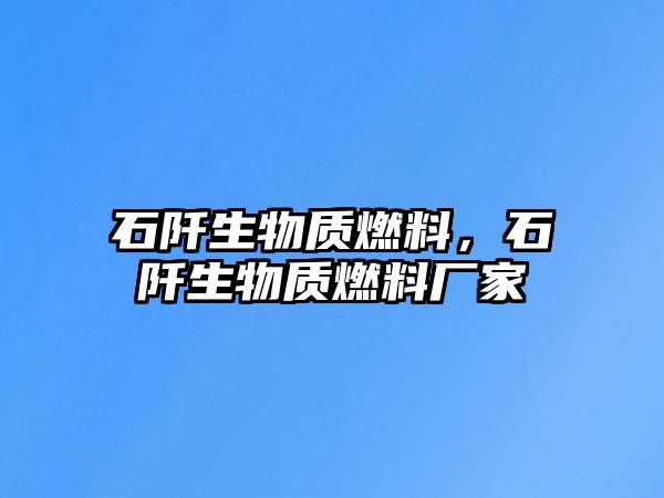 石阡生物質燃料，石阡生物質燃料廠家