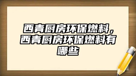 西青廚房環(huán)保燃料，西青廚房環(huán)保燃料有哪些