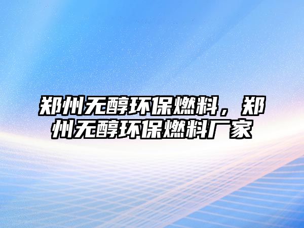 鄭州無醇環(huán)保燃料，鄭州無醇環(huán)保燃料廠家