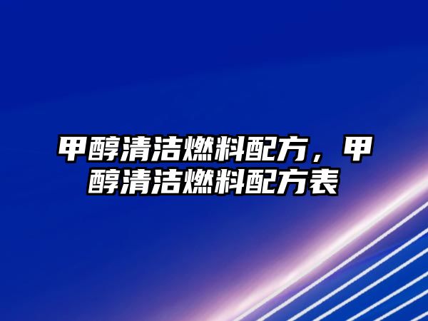 甲醇清潔燃料配方，甲醇清潔燃料配方表