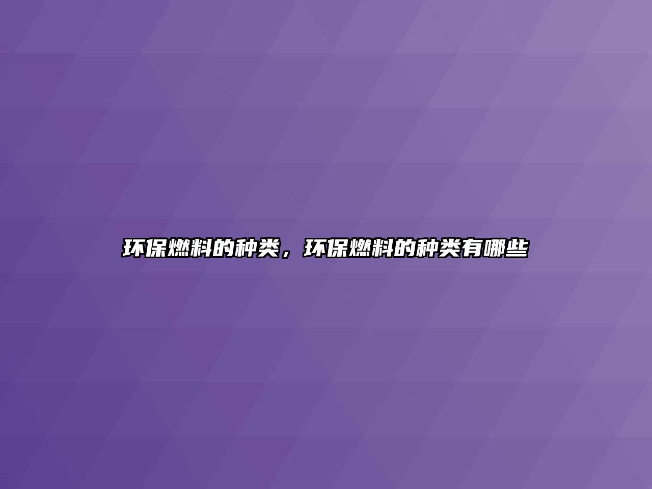 環(huán)保燃料的種類，環(huán)保燃料的種類有哪些