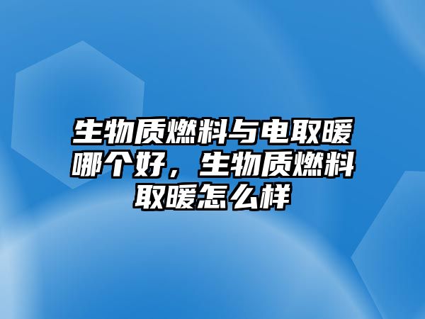 生物質(zhì)燃料與電取暖哪個(gè)好，生物質(zhì)燃料取暖怎么樣