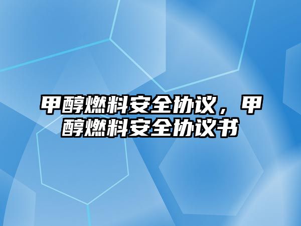 甲醇燃料安全協(xié)議，甲醇燃料安全協(xié)議書