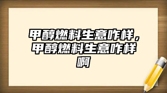 甲醇燃料生意咋樣，甲醇燃料生意咋樣啊