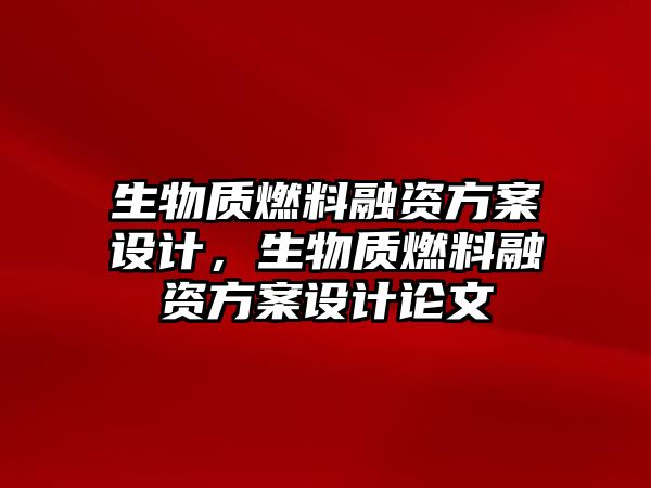 生物質(zhì)燃料融資方案設(shè)計，生物質(zhì)燃料融資方案設(shè)計論文