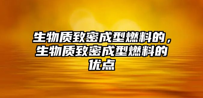 生物質致密成型燃料的，生物質致密成型燃料的優(yōu)點