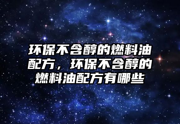 環(huán)保不含醇的燃料油配方，環(huán)保不含醇的燃料油配方有哪些