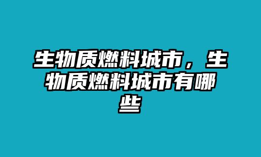 生物質(zhì)燃料城市，生物質(zhì)燃料城市有哪些