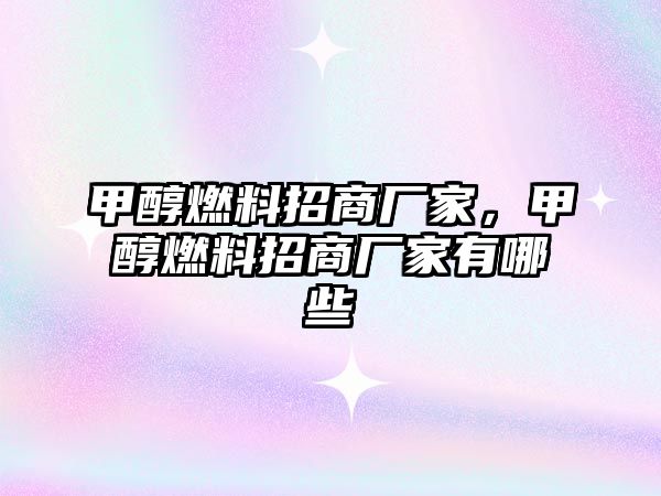 甲醇燃料招商廠家，甲醇燃料招商廠家有哪些