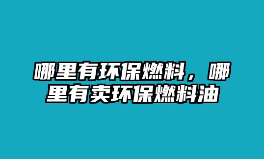 哪里有環(huán)保燃料，哪里有賣(mài)環(huán)保燃料油