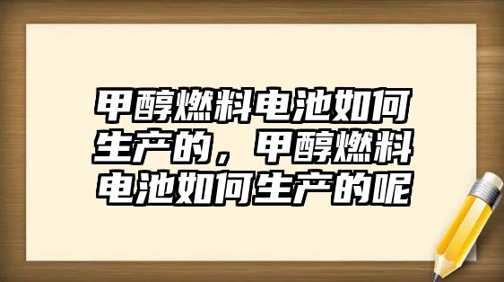 甲醇燃料電池如何生產的，甲醇燃料電池如何生產的呢