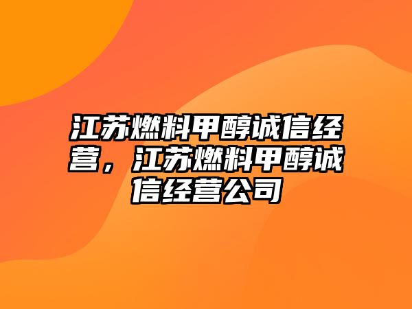 江蘇燃料甲醇誠信經(jīng)營(yíng)，江蘇燃料甲醇誠信經(jīng)營(yíng)公司