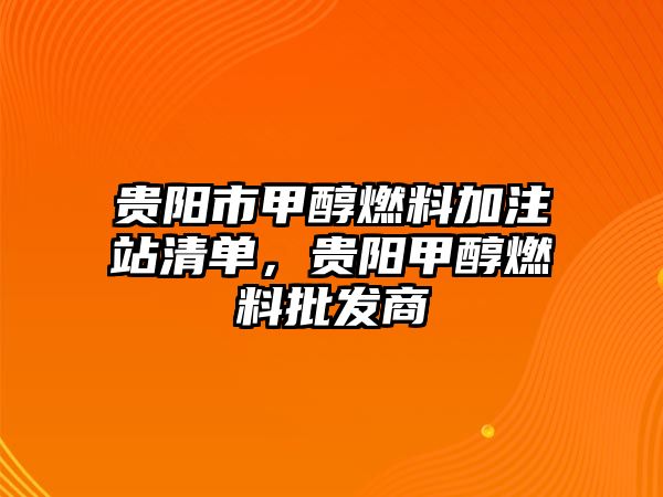 貴陽(yáng)市甲醇燃料加注站清單，貴陽(yáng)甲醇燃料批發(fā)商