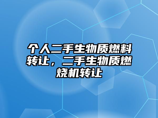 個(gè)人二手生物質(zhì)燃料轉(zhuǎn)讓，二手生物質(zhì)燃燒機(jī)轉(zhuǎn)讓