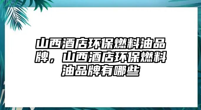 山西酒店環(huán)保燃料油品牌，山西酒店環(huán)保燃料油品牌有哪些