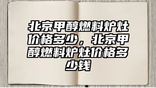 北京甲醇燃料爐灶價格多少，北京甲醇燃料爐灶價格多少錢