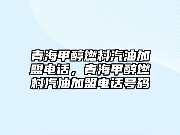 青海甲醇燃料汽油加盟電話，青海甲醇燃料汽油加盟電話號(hào)碼