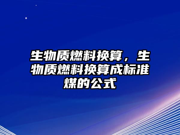 生物質(zhì)燃料換算，生物質(zhì)燃料換算成標(biāo)準(zhǔn)煤的公式