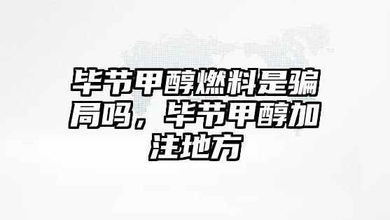 畢節(jié)甲醇燃料是騙局嗎，畢節(jié)甲醇加注地方