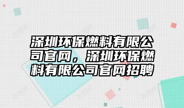 深圳環(huán)保燃料有限公司官網，深圳環(huán)保燃料有限公司官網招聘