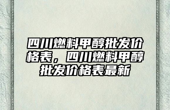 四川燃料甲醇批發(fā)價格表，四川燃料甲醇批發(fā)價格表最新