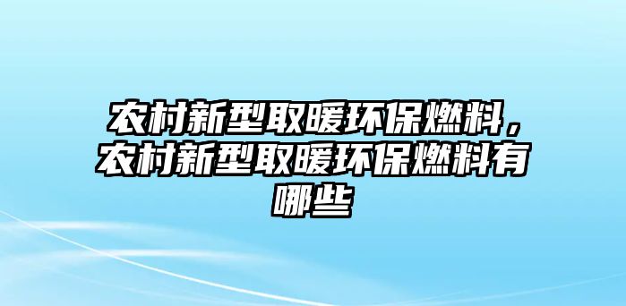 農(nóng)村新型取暖環(huán)保燃料，農(nóng)村新型取暖環(huán)保燃料有哪些