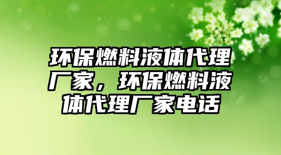 環(huán)保燃料液體代理廠家，環(huán)保燃料液體代理廠家電話