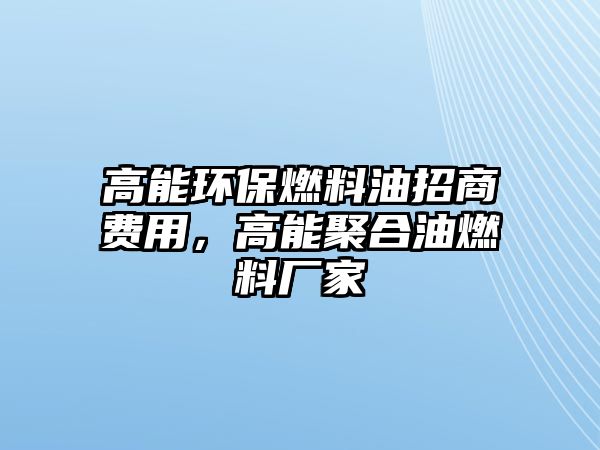 高能環(huán)保燃料油招商費用，高能聚合油燃料廠家