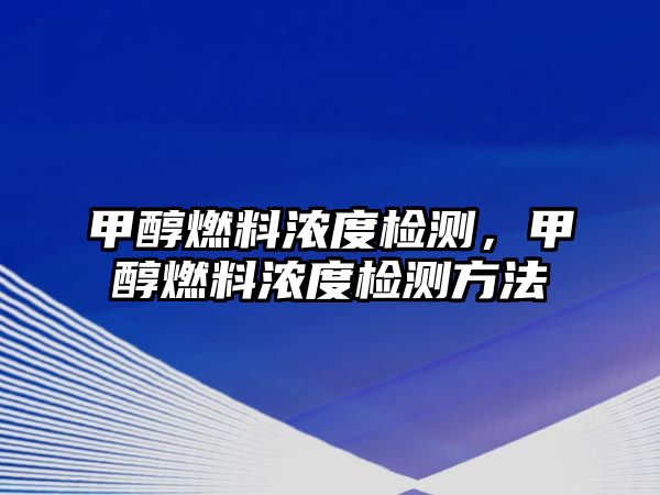 甲醇燃料濃度檢測，甲醇燃料濃度檢測方法