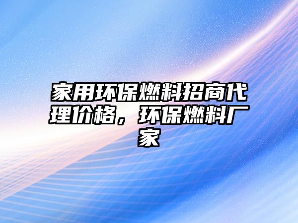 家用環(huán)保燃料招商代理價格，環(huán)保燃料廠家