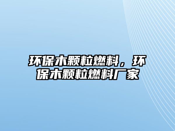 環(huán)保木顆粒燃料，環(huán)保木顆粒燃料廠家